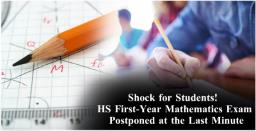 Shock for Students! HS First-Year Mathematics Exam Postponed at the Last Minute