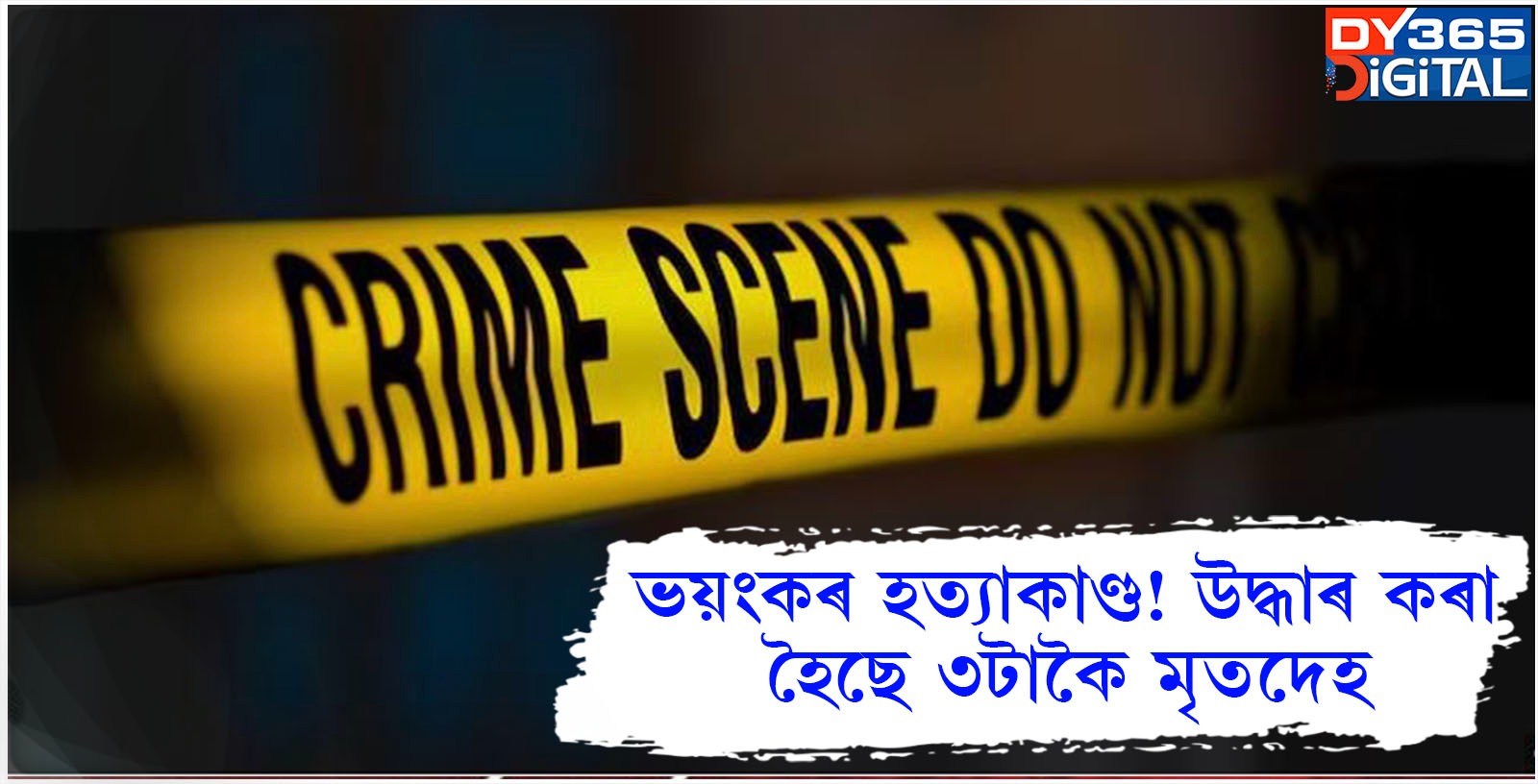 ভয়ংকৰ হত্যাকাণ্ড! উদ্ধাৰ কৰা হৈছে ৩টাকৈ মৃতদেহ