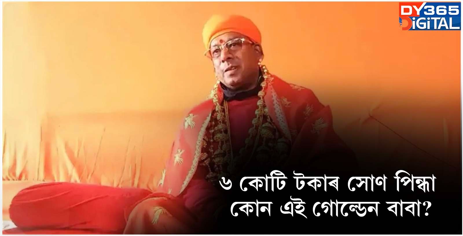 ৬ কোটি টকাৰ সোণ পিন্ধা কোন এই গোল্ডেন বাবা?